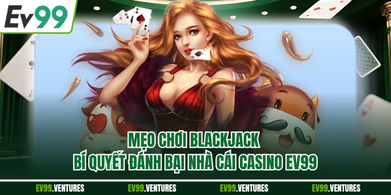 Mẹo Chơi Blackjack - Bí Quyết Đánh Bại Nhà Cái Casino EV99