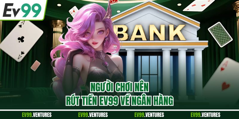 Người chơi nên rút tiền EV99 về ngân hàng
