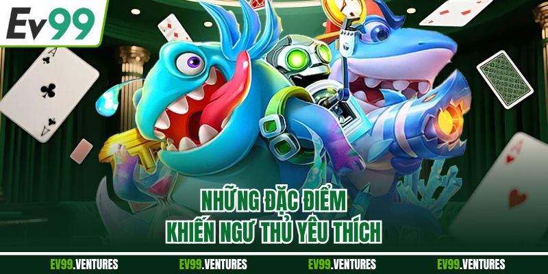 Những đặc điểm khiến ngư thủ yêu thích